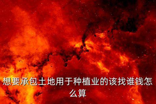 想要承包土地用于种植业的该找谁钱怎么算