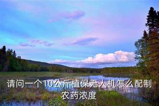 请问一个10公斤植保无人机怎么配制农药浓度
