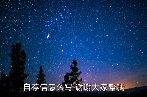 自荐信怎么写 谢谢大家帮我