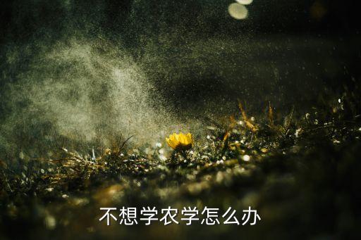 当年没去学农业怎么办，当时没报考江西农业大学 要想被录取怎么办