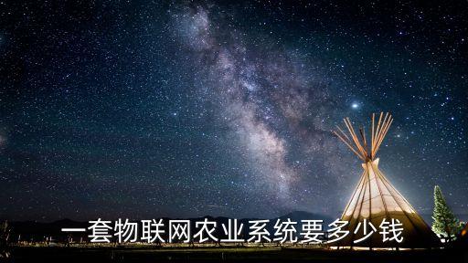 农业物联网设备价格怎么算，一套物联网农业系统要多少钱