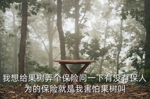 安信农业保险怎么样，我想给果树弄个保险问一下有没有保人为的保险就是我害怕果树叫