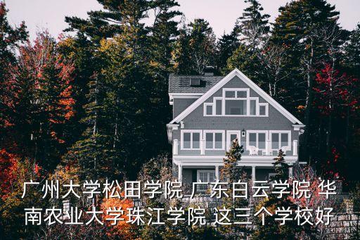 广州大学松田学院 广东白云学院 华南农业大学珠江学院 这三个学校好