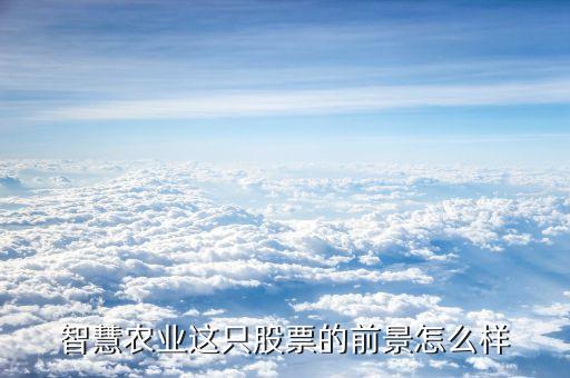 深圳现代智慧农业怎么样，智慧农业是怎么样的