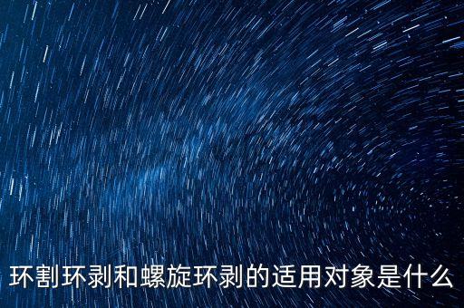 环割环剥和螺旋环剥的适用对象是什么