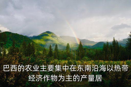巴西的农业主要集中在东南沿海以热带经济作物为主的产量居