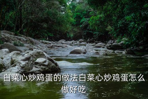 白菜心炒鸡蛋的做法白菜心炒鸡蛋怎么做好吃