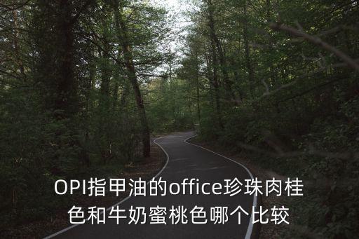 OPI指甲油的office珍珠肉桂色和牛奶蜜桃色哪个比较