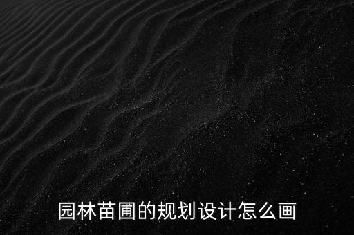 农业园布局分区图怎么画，园林苗圃的规划设计怎么画