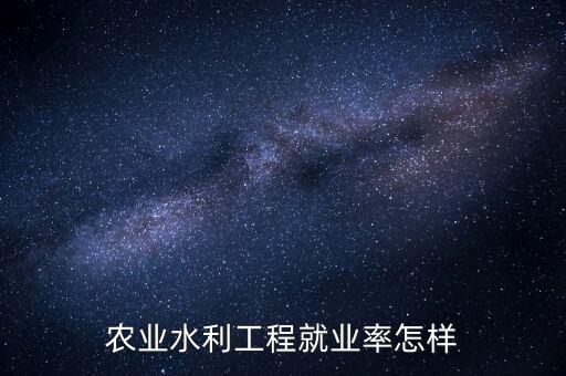农业水利工程就业率怎样