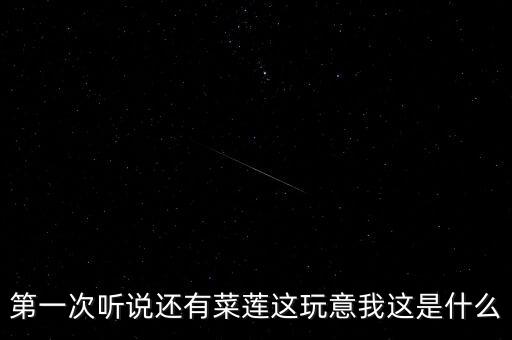 菜莲，第一次听说还有菜莲这玩意我这是什么
