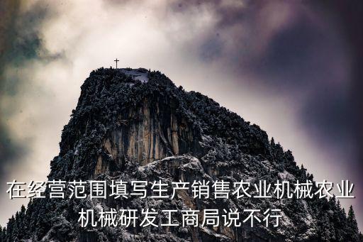 在经营范围填写生产销售农业机械农业机械研发工商局说不行