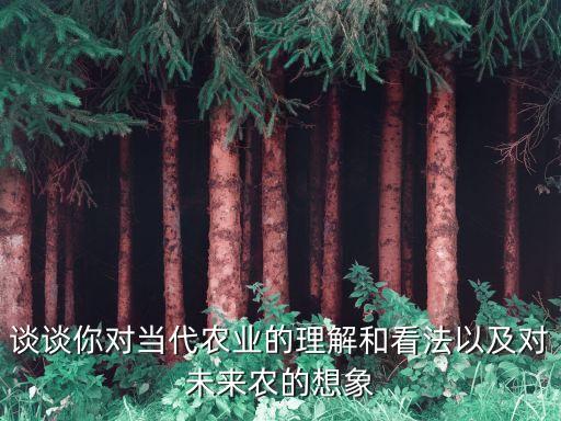 孩子对农业的了解怎么写，谈谈你对当代农业的理解和看法以及对未来农的想象