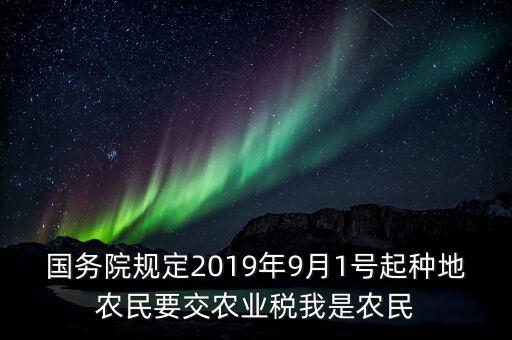 国务院规定2019年9月1号起种地农民要交农业税我是农民