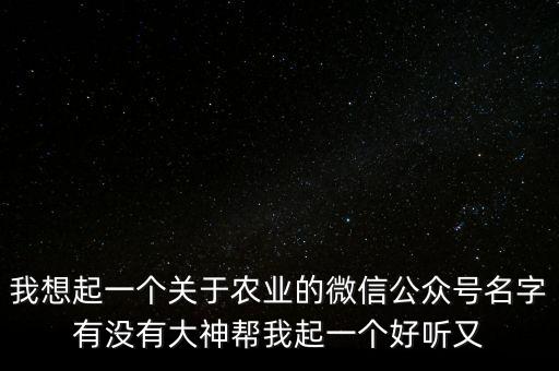 我想起一个关于农业的微信公众号名字有没有大神帮我起一个好听又