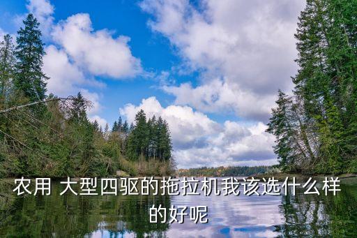农用 大型四驱的拖拉机我该选什么样的好呢