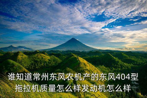 农业拖拉机怎么样，谁知道常州东风农机产的东风404型拖拉机质量怎么样发动机怎么样