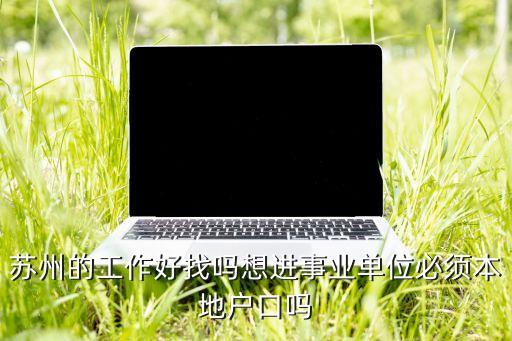 苏州农业局怎么样，苏州的工作好找吗想进事业单位必须本地户口吗