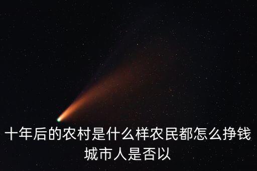 十年后的农村是什么样农民都怎么挣钱城市人是否以
