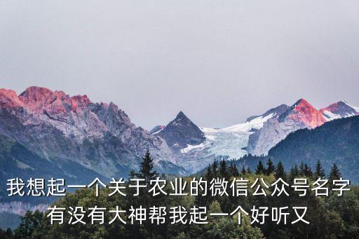 我想起一个关于农业的微信公众号名字有没有大神帮我起一个好听又