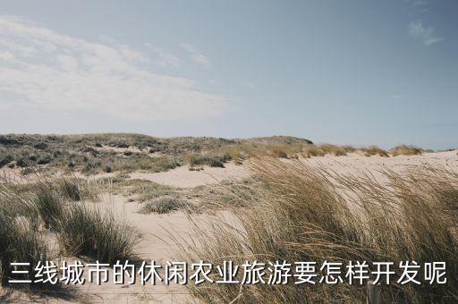 三线城市的休闲农业旅游要怎样开发呢