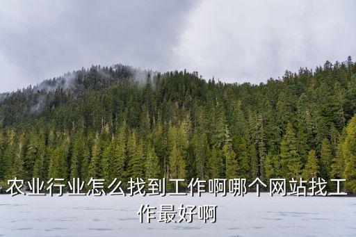 农业行业怎么找到工作啊哪个网站找工作最好啊