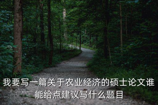 农业类宏观论文题目怎么写，农村经济或农业发展方面的论文题目