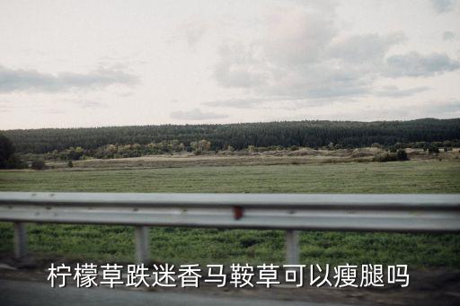 柠檬草跌迷香马鞍草可以瘦腿吗
