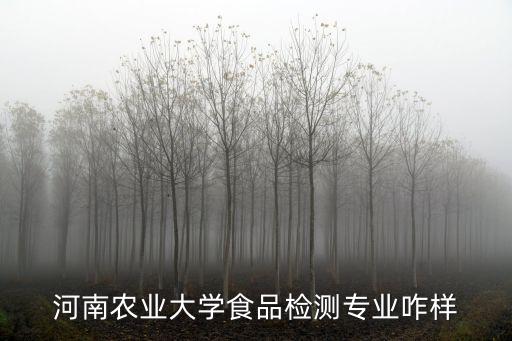 农业食品检测怎么样，河南农业大学食品检测专业咋样