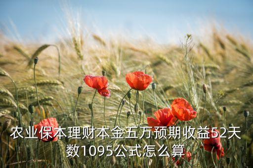 农业保险农户受益度怎么算，农业保本理财本金五万预期收益52天数1095公式怎么算