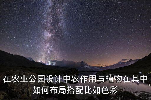 在农业公园设计中农作用与植物在其中如何布局搭配比如色彩