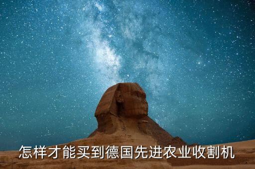 怎样才能买到德国先进农业收割机